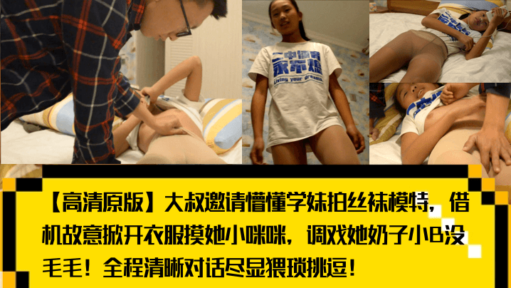 【高清原版】大叔邀请懵懂学妹拍丝袜模特，借机故意掀开衣服摸她小咪咪，调戏她奶子小B没毛毛！全程清晰对话尽显猥琐挑逗！封面图
