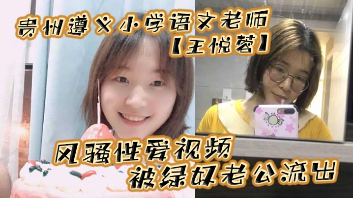 贵州遵义小学语文老师王悦蓉风骚性爱视频被绿奴老公流出表面上的人民教师私下发起骚来不输任何人封面图