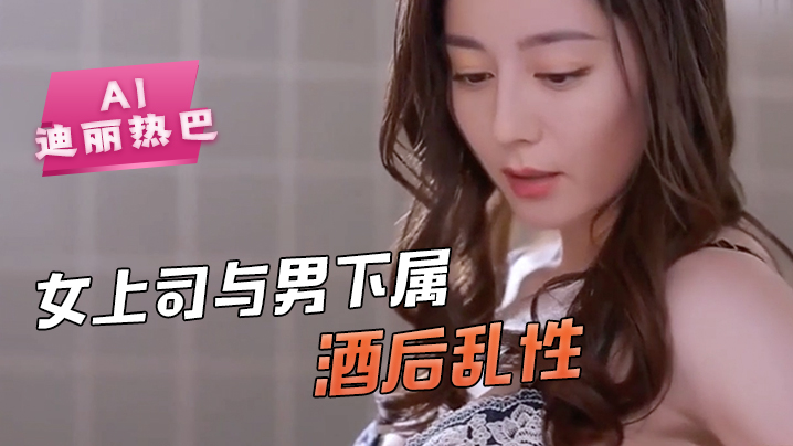 AI-迪丽热巴-女上司与男下属酒后乱性舔逼骚逼毒龙封面图