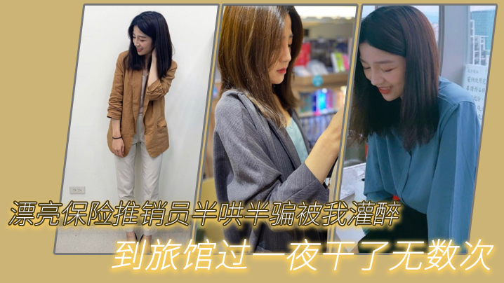 漂亮.保险推.销员半.哄半.骗被我.灌醉.到旅.馆过.一夜干.了无数次封面图