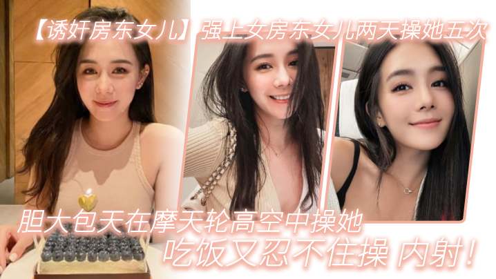 强上女房东女儿两天.操她.五次胆大包天.在摩天.轮高空中操.她吃饭又.忍不住.操内射封面图
