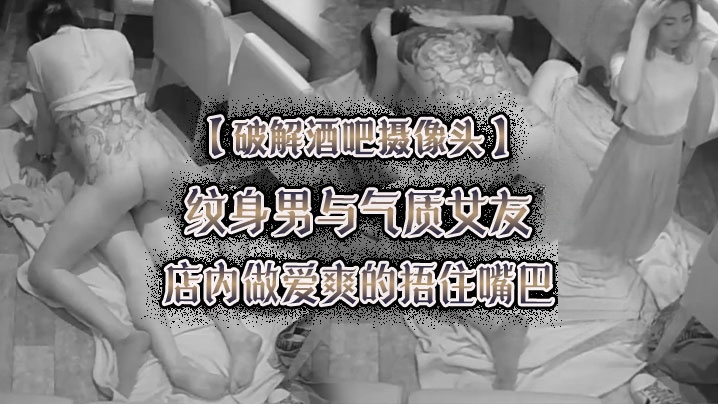 破解酒吧摄像头纹身男与气质女友店内做爱爽的捂住嘴巴封面图