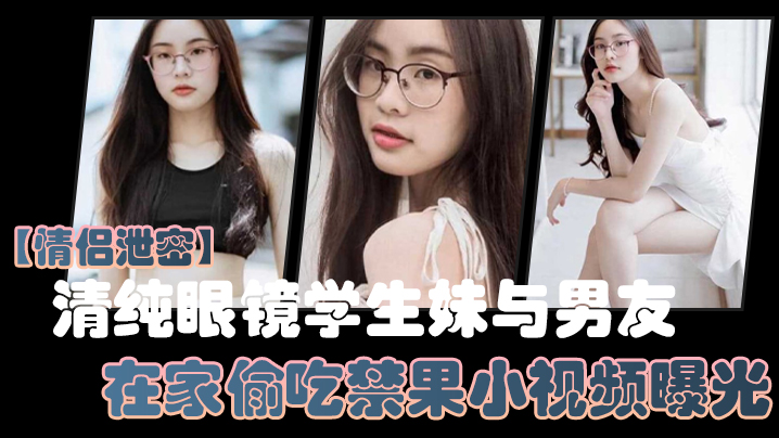 情侣泄密清纯眼镜学生妹与男友在家偷吃禁果小视频曝光少女的胴体就是如此诱人封面图